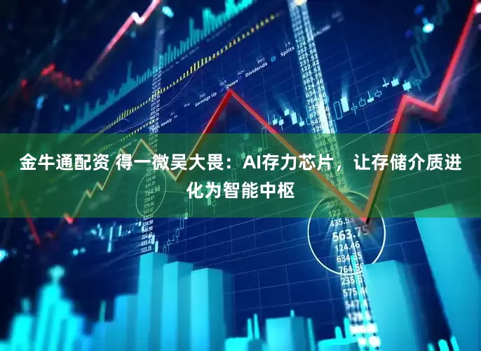 金牛通配资 得一微吴大畏：AI存力芯片，让存储介质进化为智能中枢
