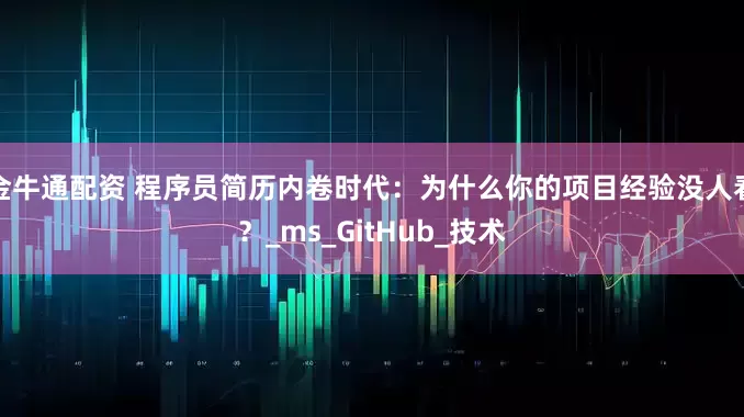 金牛通配资 程序员简历内卷时代：为什么你的项目经验没人看？_ms_GitHub_技术