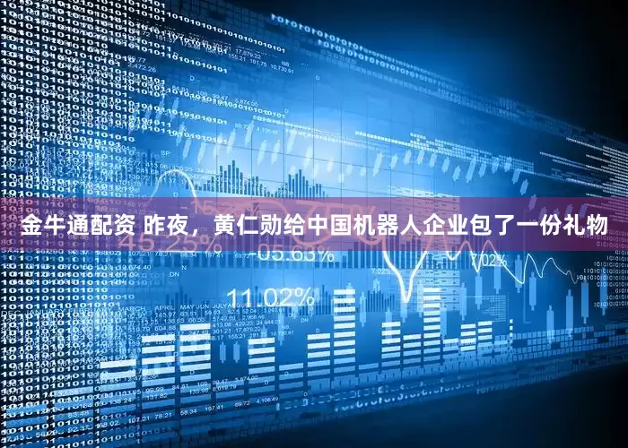 金牛通配资 昨夜，黄仁勋给中国机器人企业包了一份礼物