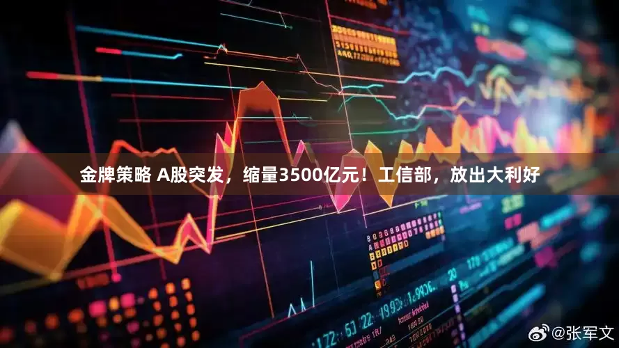 金牌策略 A股突发，缩量3500亿元！工信部，放出大利好