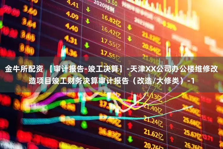 金牛所配资 【审计报告-竣工决算】-天津XX公司办公楼维修改造项目竣工财务决算审计报告（改造/大修类）-1