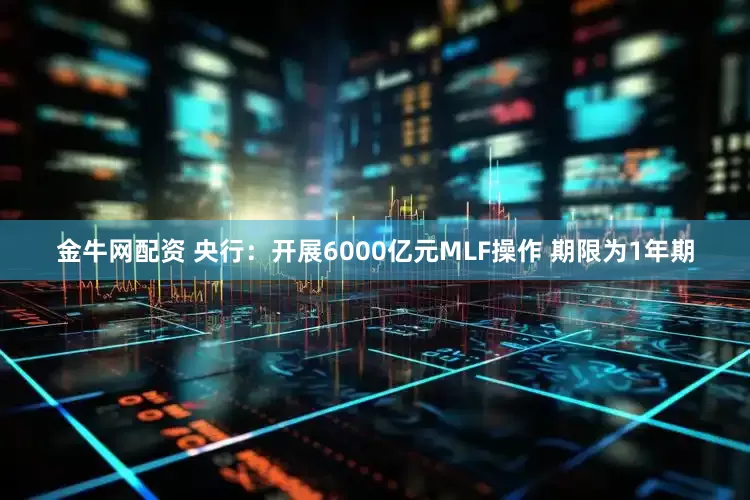 金牛网配资 央行：开展6000亿元MLF操作 期限为1年期