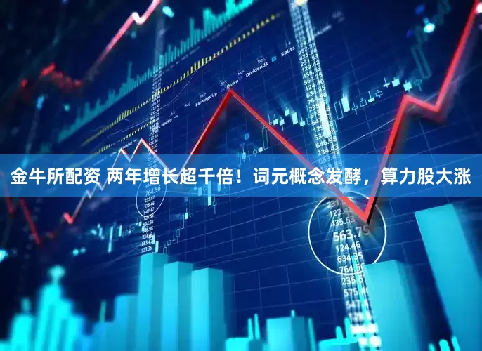 金牛所配资 两年增长超千倍！词元概念发酵，算力股大涨