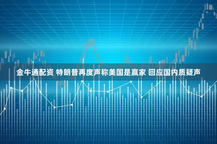金牛通配资 特朗普再度声称美国是赢家 回应国内质疑声