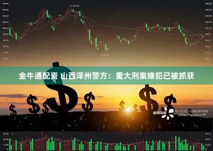 金牛通配资 山西泽州警方：重大刑案嫌犯已被抓获