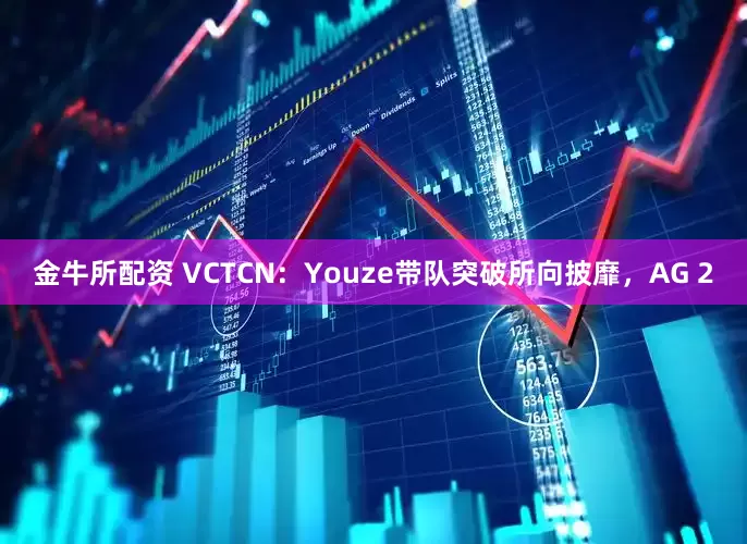 金牛所配资 VCTCN：Youze带队突破所向披靡，AG 2