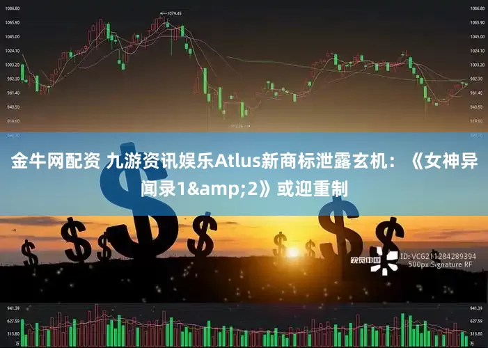 金牛网配资 九游资讯娱乐Atlus新商标泄露玄机：《女神异闻录1&2》或迎重制